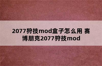 2077狩技mod盒子怎么用 赛博朋克2077狩技mod